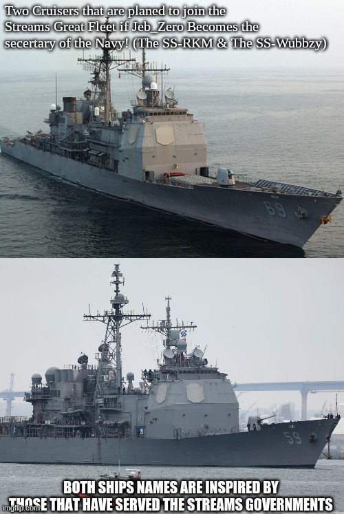 Two Cruisers that are planed to join the Streams Great Fleet if Jeb_Zero Becomes the secertary of the Navy! (The SS-RKM & The SS-Wubbzy); BOTH SHIPS NAMES ARE INSPIRED BY THOSE THAT HAVE SERVED THE STREAMS GOVERNMENTS | made w/ Imgflip meme maker