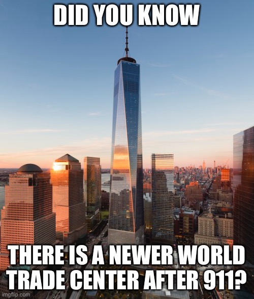 yea there is | DID YOU KNOW; THERE IS A NEWER WORLD TRADE CENTER AFTER 911? | image tagged in true,911,world trade center | made w/ Imgflip meme maker
