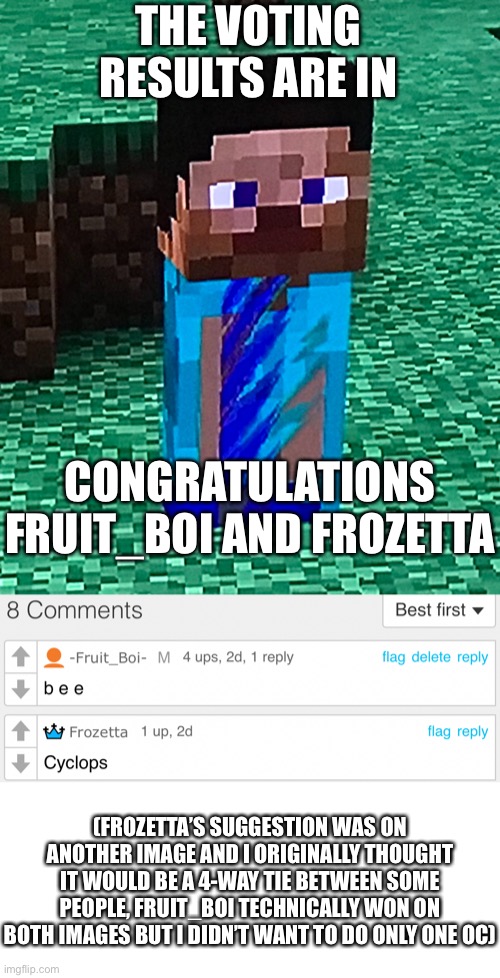 Not really a furry meme or image but I put an image here for oc suggestions so I figured I might as well post it here | THE VOTING RESULTS ARE IN; CONGRATULATIONS FRUIT_BOI AND FROZETTA; (FROZETTA’S SUGGESTION WAS ON ANOTHER IMAGE AND I ORIGINALLY THOUGHT IT WOULD BE A 4-WAY TIE BETWEEN SOME PEOPLE, FRUIT_BOI TECHNICALLY WON ON BOTH IMAGES BUT I DIDN’T WANT TO DO ONLY ONE OC) | made w/ Imgflip meme maker