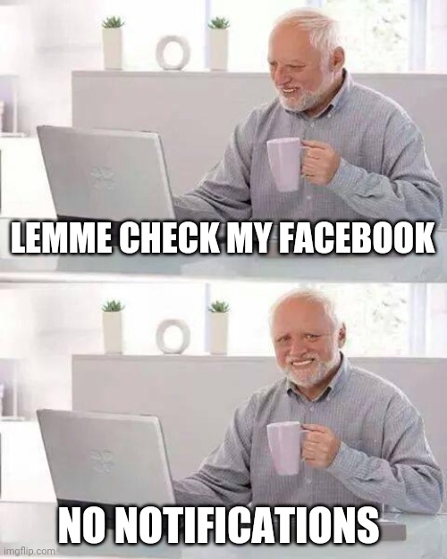 Hide the Pain Harold Meme | LEMME CHECK MY FACEBOOK; NO NOTIFICATIONS | image tagged in memes,hide the pain harold | made w/ Imgflip meme maker