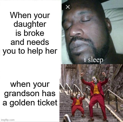 Sleeping Shaq | When your daughter is broke and needs you to help her; when your grandson has a golden ticket | image tagged in memes,sleeping shaq | made w/ Imgflip meme maker