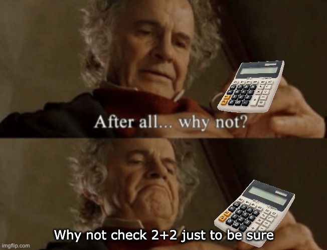 interesting calculator habits... | Why not check 2+2 just to be sure | image tagged in after all why not | made w/ Imgflip meme maker