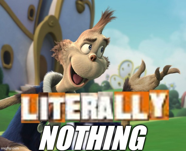 Literally Who | NOTHING | image tagged in literally who | made w/ Imgflip meme maker