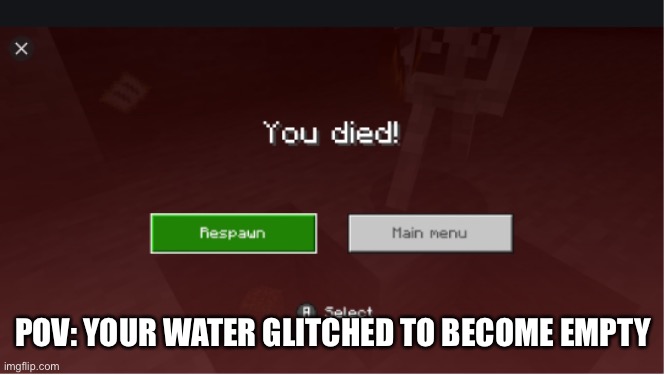 you died minecraft | POV: YOUR WATER GLITCHED TO BECOME EMPTY | image tagged in you died minecraft | made w/ Imgflip meme maker