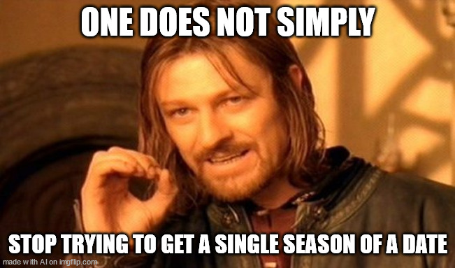 One does not simply | ONE DOES NOT SIMPLY; STOP TRYING TO GET A SINGLE SEASON OF A DATE | image tagged in memes,one does not simply | made w/ Imgflip meme maker