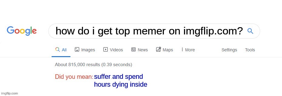 that hert oof | how do i get top memer on imgflip.com? suffer and spend hours dying inside | image tagged in did you mean | made w/ Imgflip meme maker