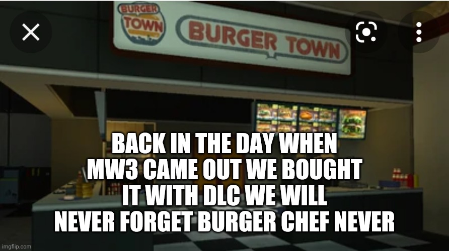 Ahh nostalgia | BACK IN THE DAY WHEN MW3 CAME OUT WE BOUGHT IT WITH DLC WE WILL NEVER FORGET BURGER CHEF NEVER | image tagged in tag,another tag,tag again,another random tag i decided to put,teg,bye | made w/ Imgflip meme maker