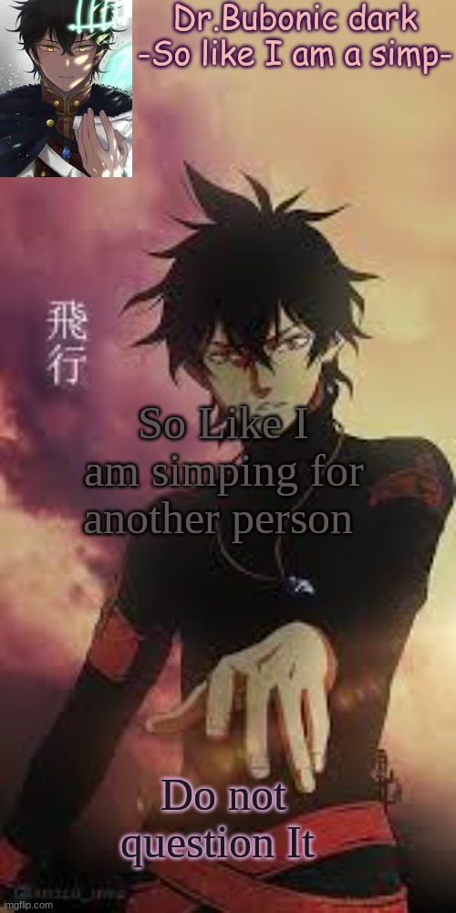 Bubby's Yuno temp :D | So Like I am simping for another person; Do not question It | image tagged in bubby's yuno temp d | made w/ Imgflip meme maker