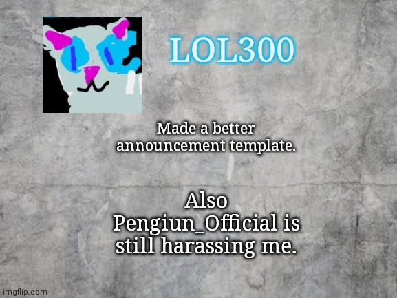 New announcement template. | Made a better announcement template. Also Pengiun_Official is still harassing me. | image tagged in lol300 announcement 2 0 | made w/ Imgflip meme maker