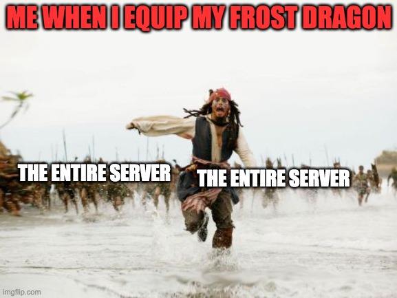 Adopt meeee | ME WHEN I EQUIP MY FROST DRAGON; THE ENTIRE SERVER; THE ENTIRE SERVER | image tagged in memes,jack sparrow being chased | made w/ Imgflip meme maker