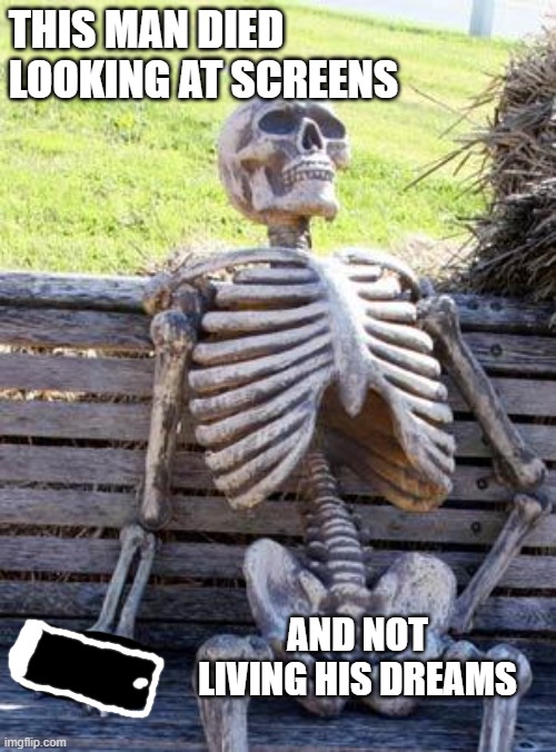 Waiting Skeleton | THIS MAN DIED LOOKING AT SCREENS; AND NOT LIVING HIS DREAMS | image tagged in memes,waiting skeleton | made w/ Imgflip meme maker