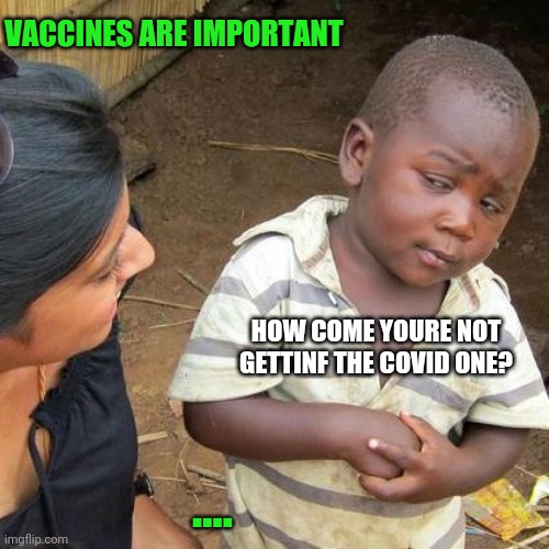Shot Down | VACCINES ARE IMPORTANT; HOW COME YOURE NOT GETTINF THE COVID ONE? .... | image tagged in memes,third world skeptical kid | made w/ Imgflip meme maker
