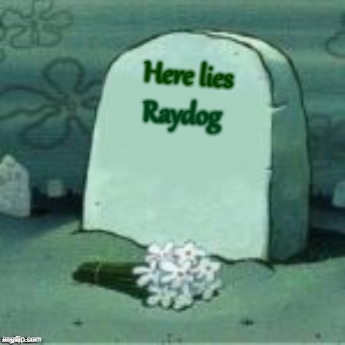 R:I.P Raydog | Here lies; Raydog | image tagged in here lies x | made w/ Imgflip meme maker