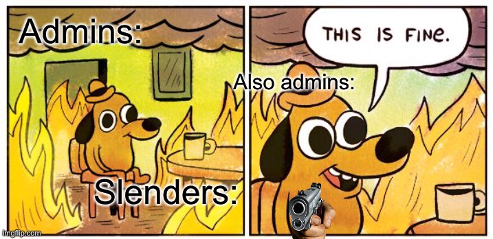 Admins do not care:| | Admins:; Also admins:; Slenders: | image tagged in memes,this is fine | made w/ Imgflip meme maker