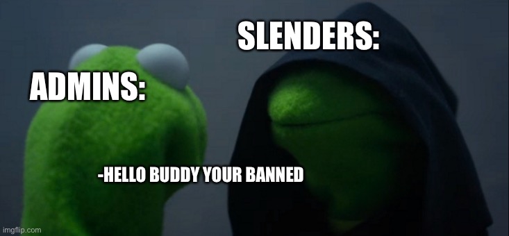 Idk what 2 put oh and like plz | SLENDERS:; ADMINS:; -HELLO BUDDY YOUR BANNED | image tagged in memes,evil kermit | made w/ Imgflip meme maker