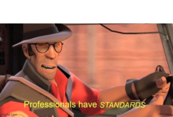 we do some trolling | When someone asks me why I have the default clothes for every class yet I'm good at TF2: | image tagged in professionals have standards,white text | made w/ Imgflip meme maker