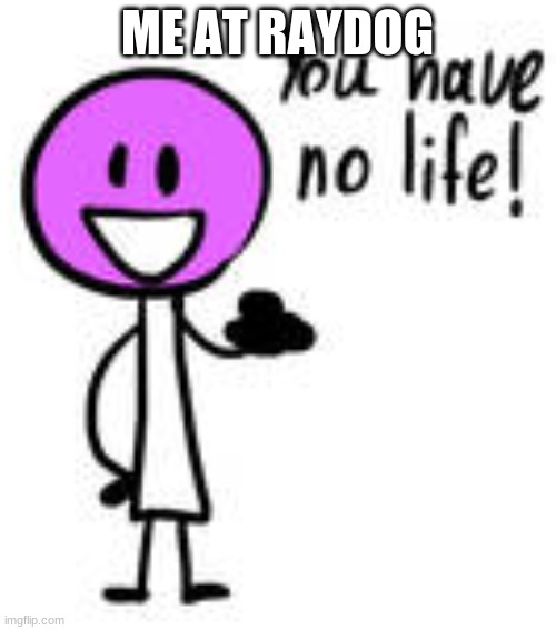 You have no life! lollipop bfb | ME AT RAYDOG | image tagged in you have no life lollipop bfb | made w/ Imgflip meme maker