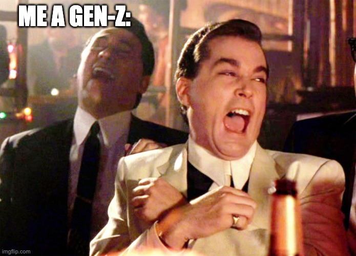 Good Fellas Hilarious Meme | ME A GEN-Z: | image tagged in memes,good fellas hilarious | made w/ Imgflip meme maker