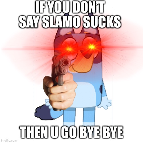 IF YOU DON’T SAY SLAMO SUCKS; THEN U GO BYE BYE | image tagged in bluey | made w/ Imgflip meme maker