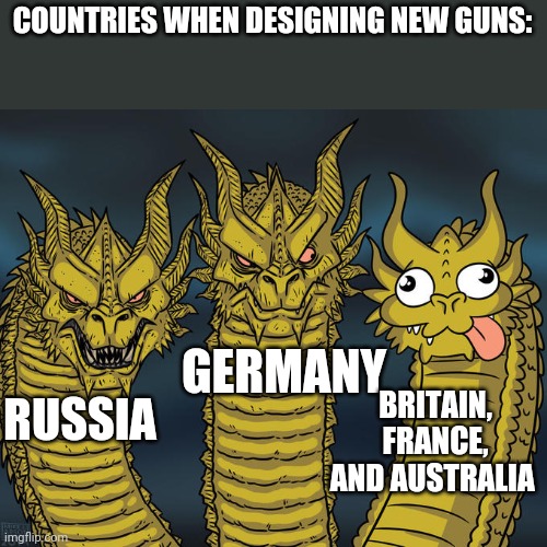 Is it just me, or is france trying to play a big joke on the world with their guns? | COUNTRIES WHEN DESIGNING NEW GUNS:; GERMANY; BRITAIN, FRANCE, AND AUSTRALIA; RUSSIA | image tagged in three-headed dragon,guns,firearms | made w/ Imgflip meme maker