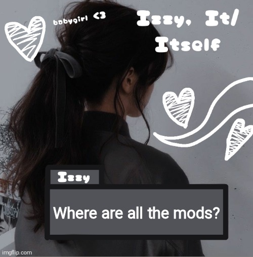 Izzy | Where are all the mods? | image tagged in izzy | made w/ Imgflip meme maker