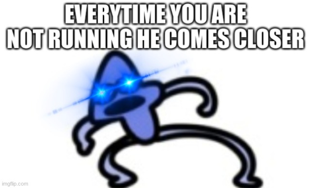 everytime you are not running he comes closer | image tagged in everytime you are not running he comes closer | made w/ Imgflip meme maker