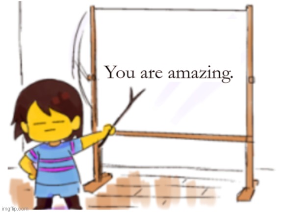 You are amazing. | You are amazing. | image tagged in frisk sign | made w/ Imgflip meme maker