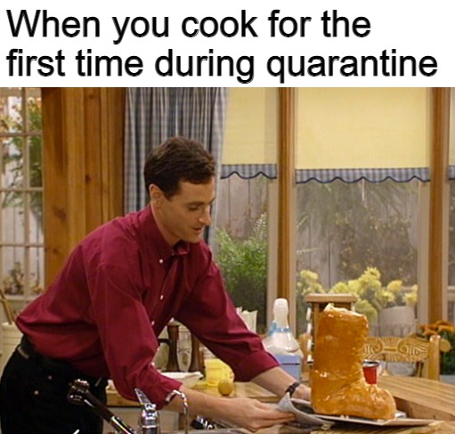  When you cook for the first time during quarantine | image tagged in memes,cooking,quarantine,self quarantine | made w/ Imgflip meme maker