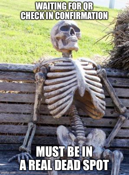 QR code woes | WAITING FOR QR CHECK IN CONFIRMATION; MUST BE IN A REAL DEAD SPOT | image tagged in memes,waiting skeleton | made w/ Imgflip meme maker