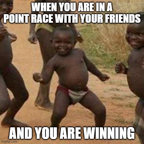Point race go brrrrr | WHEN YOU ARE IN A POINT RACE WITH YOUR FRIENDS; AND YOU ARE WINNING | image tagged in memes,third world success kid,race,friend race | made w/ Imgflip meme maker