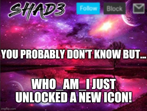 Shad3 announcement template v7 | YOU PROBABLY DON'T KNOW BUT... WHO_AM_I JUST UNLOCKED A NEW ICON! | image tagged in shad3 announcement template v7 | made w/ Imgflip meme maker