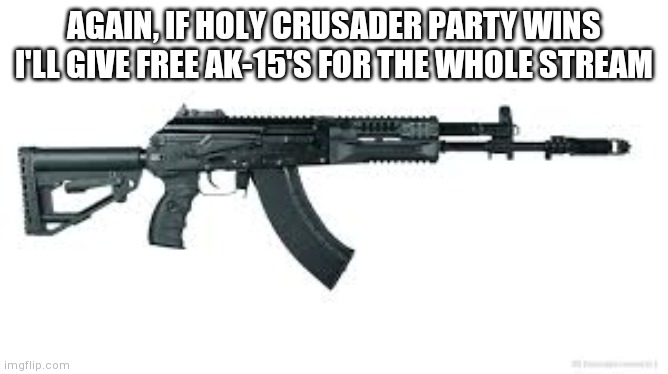 Ak-15 | AGAIN, IF HOLY CRUSADER PARTY WINS I'LL GIVE FREE AK-15'S FOR THE WHOLE STREAM | image tagged in ak-15 | made w/ Imgflip meme maker