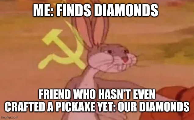 Diamonds and noob friend | ME: FINDS DIAMONDS; FRIEND WHO HASN’T EVEN CRAFTED A PICKAXE YET: OUR DIAMONDS | image tagged in bugs bunny communist | made w/ Imgflip meme maker