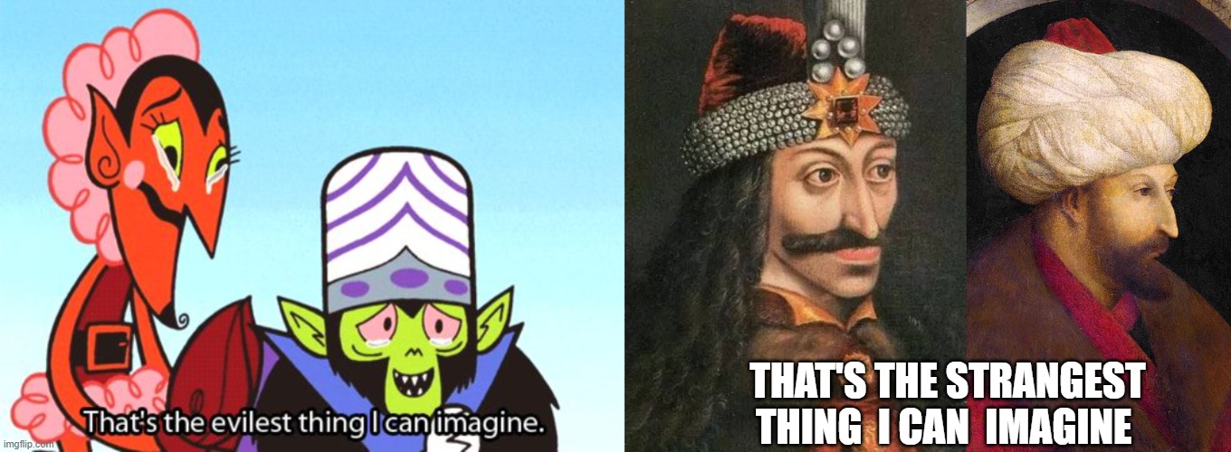 Pop culture is strange... |  THAT'S THE STRANGEST THING  I CAN  IMAGINE | image tagged in mojojojo,dracula vlad,mehmed the conquerer,history,evil | made w/ Imgflip meme maker