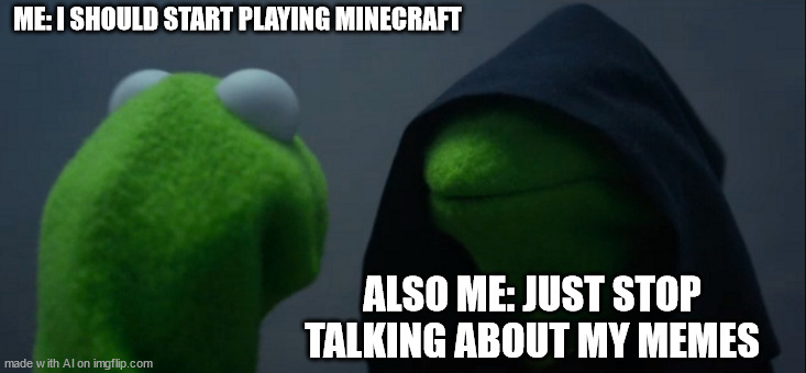 Evil Kermit | ME: I SHOULD START PLAYING MINECRAFT; ALSO ME: JUST STOP TALKING ABOUT MY MEMES | image tagged in memes,evil kermit | made w/ Imgflip meme maker