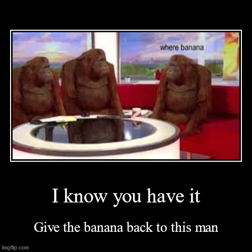 Where banana | image tagged in funny,demotivationals | made w/ Imgflip demotivational maker