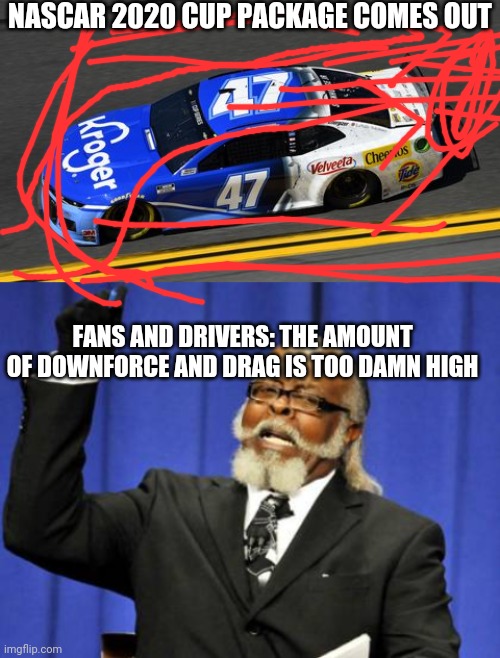 Just bring back Gen 4 already NASCAR | NASCAR 2020 CUP PACKAGE COMES OUT; FANS AND DRIVERS: THE AMOUNT OF DOWNFORCE AND DRAG IS TOO DAMN HIGH | image tagged in memes,too damn high | made w/ Imgflip meme maker