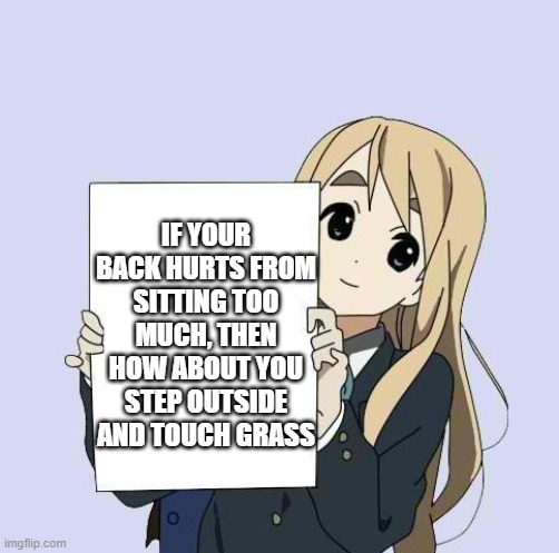 Mugi sign template | IF YOUR BACK HURTS FROM SITTING TOO MUCH, THEN HOW ABOUT YOU STEP OUTSIDE AND TOUCH GRASS | image tagged in mugi sign template | made w/ Imgflip meme maker