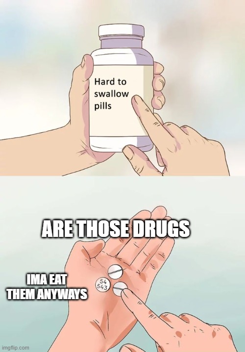 Hard To Swallow Pills | ARE THOSE DRUGS; IMA EAT THEM ANYWAYS | image tagged in memes,hard to swallow pills | made w/ Imgflip meme maker