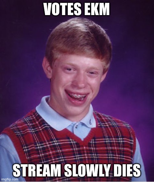 Make the Right Choice and vote RUP! | VOTES EKM; STREAM SLOWLY DIES | image tagged in memes,bad luck brian | made w/ Imgflip meme maker