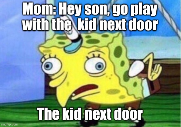 Mocking Spongebob | Mom: Hey son, go play with the  kid next door; The kid next door | image tagged in memes,mocking spongebob | made w/ Imgflip meme maker