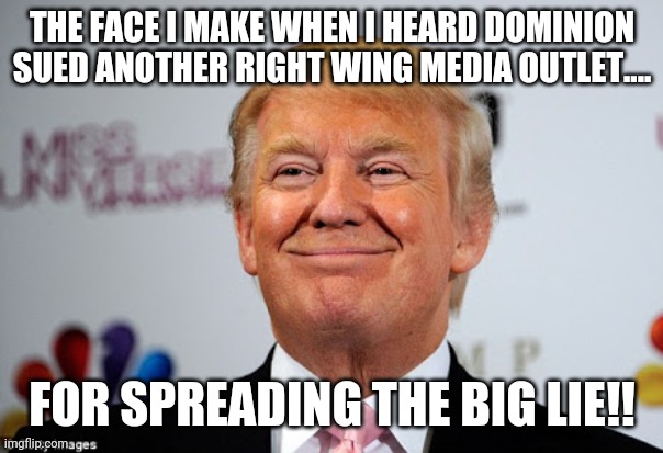 Lawsuit time! | THE FACE I MAKE WHEN I HEARD DOMINION SUED ANOTHER RIGHT WING MEDIA OUTLET.... FOR SPREADING THE BIG LIE!! | image tagged in election 2020,trump supporter,republican,conservative,democrat,maga | made w/ Imgflip meme maker