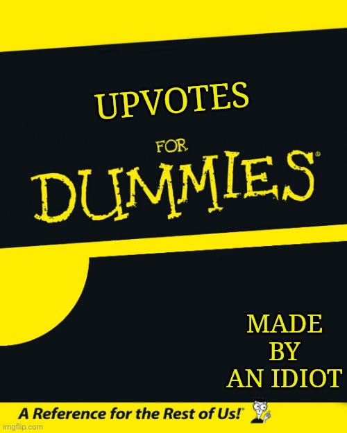 A guide on upvotes | UPVOTES; MADE BY AN IDIOT | image tagged in for dummies | made w/ Imgflip meme maker