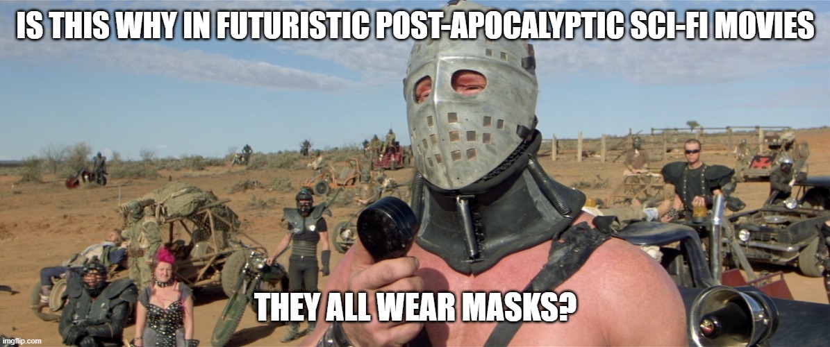 madmax | IS THIS WHY IN FUTURISTIC POST-APOCALYPTIC SCI-FI MOVIES THEY ALL WEAR MASKS? | image tagged in madmax | made w/ Imgflip meme maker