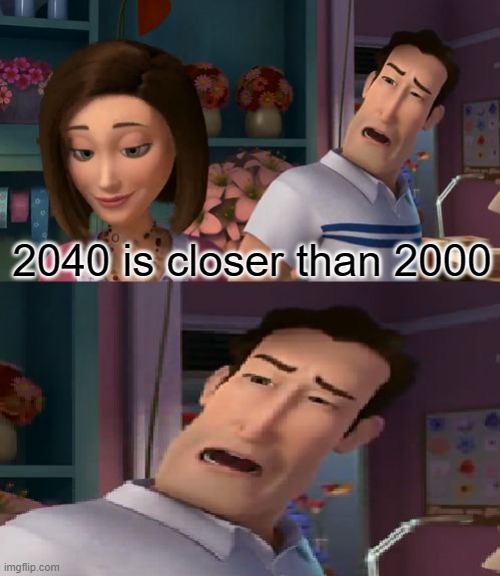 wat | 2040 is closer than 2000 | image tagged in i'm helping him sue the human | made w/ Imgflip meme maker