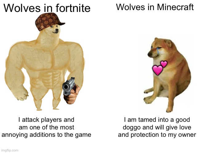 Minecraft doggos good | Wolves in fortnite; Wolves in Minecraft; 💕; I attack players and am one of the most annoying additions to the game; I am tamed into a good doggo and will give love and protection to my owner | image tagged in memes,buff doge vs cheems,minecraft,gaming,doge,doggo | made w/ Imgflip meme maker