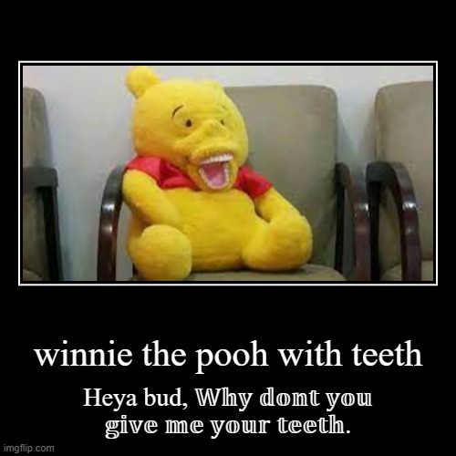 Winnie the pooh with teeth. | image tagged in funny,demotivationals | made w/ Imgflip demotivational maker