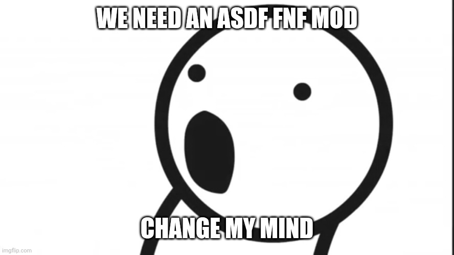 Adsf pog | WE NEED AN ASDF FNF MOD; CHANGE MY MIND | image tagged in adsf pog | made w/ Imgflip meme maker