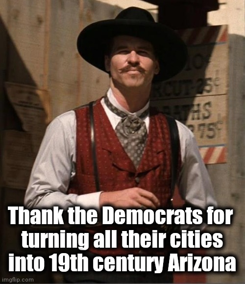 Doc Holiday  | Thank the Democrats for 
turning all their cities into 19th century Arizona | image tagged in doc holiday | made w/ Imgflip meme maker