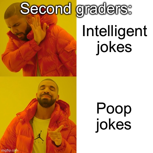 Drake Hotline Bling Meme | Second graders:; Intelligent jokes; Poop jokes | image tagged in memes,drake hotline bling | made w/ Imgflip meme maker